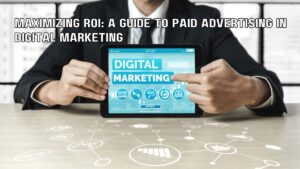 Maximizing ROI: A Guide to Paid Advertising in Digital Marketing