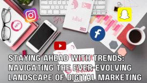 Staying Ahead with Trends: Navigating the Ever-Evolving Landscape of Digital Marketing